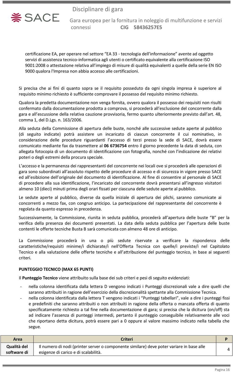 Si precisa che ai fini di quanto sopra se il requisito posseduto da ogni singola impresa è superiore al requisito minimo richiesto è sufficiente comprovare il possesso del requisito minimo richiesto.