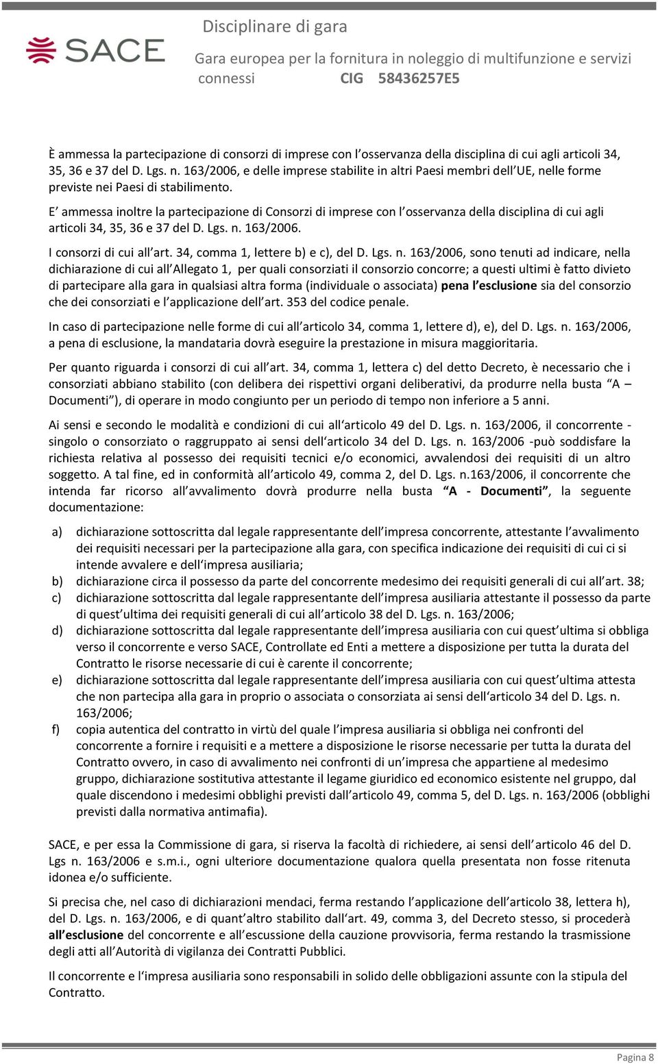 E ammessa inoltre la partecipazione di Consorzi di imprese con l osservanza della disciplina di cui agli articoli 34, 35, 36 e 37 del D. Lgs. n. 163/2006. I consorzi di cui all art.