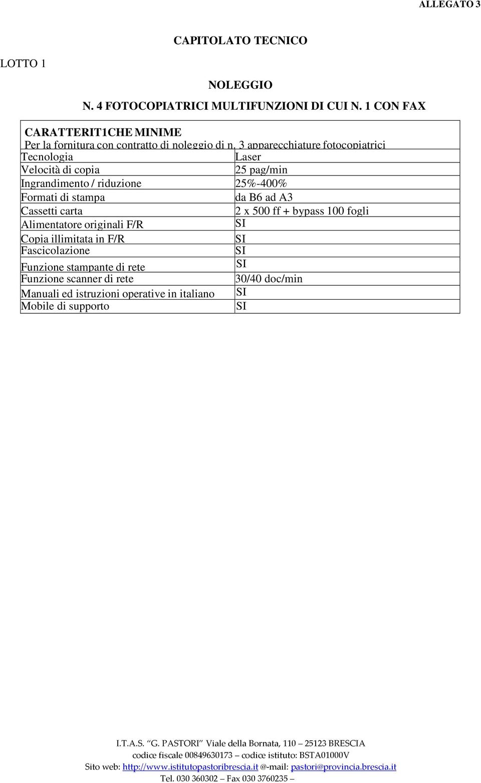 3 apparecchiature fotocopiatrici Tecnologia Laser Velocità di copia 25 pag/min Ingrandimento / riduzione 25%-400% Formati di stampa da B6