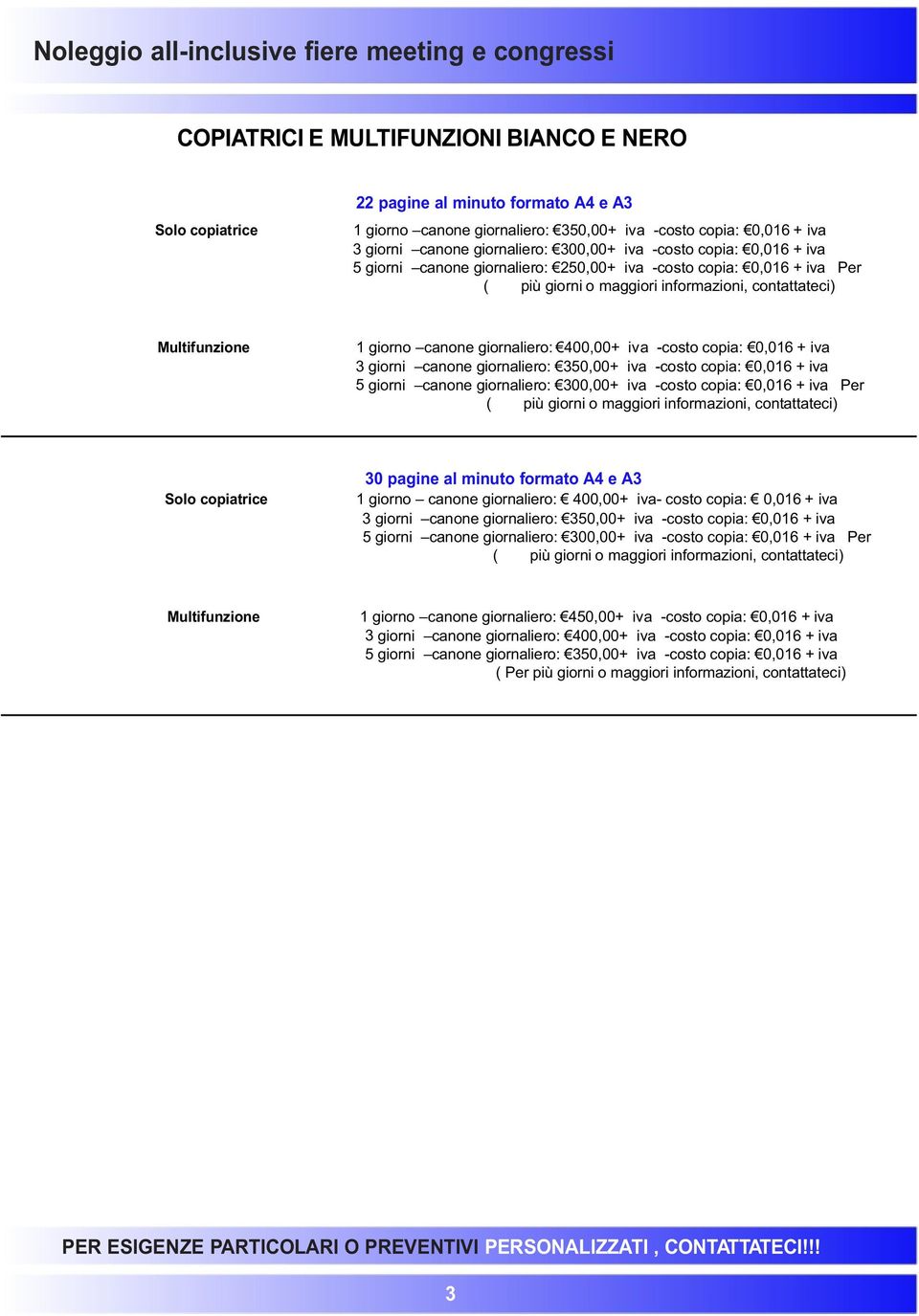 contattateci) Multifunzione 1 giorno canone giornaliero: 400,00+ iva -costo copia: 0,016 + iva 3 giorni canone giornaliero: 350,00+ iva -costo copia: 0,016 + iva 5 giorni canone giornaliero: 300,00+