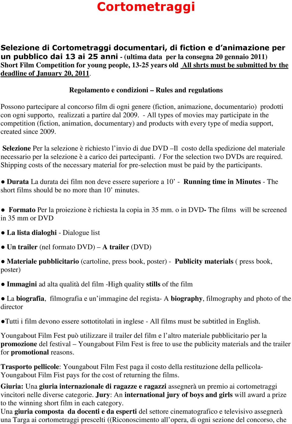 Regolamento e condizioni Rules and regulations Possono partecipare al concorso film di ogni genere (fiction, animazione, documentario) prodotti con ogni supporto, realizzati a partire dal 2009.