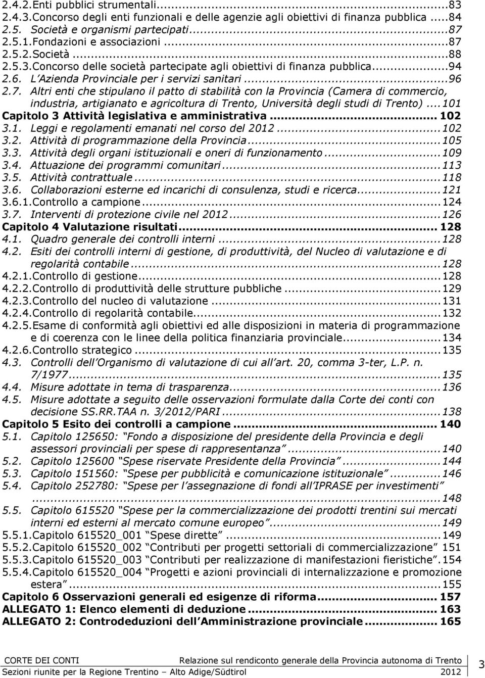 .. 101 Capitolo 3 Attività legislativa e amministrativa... 102 3.1. Leggi e regolamenti emanati nel corso del 2012... 102 3.2. Attività di programmazione della Provincia... 105 3.3. Attività degli organi istituzionali e oneri di funzionamento.