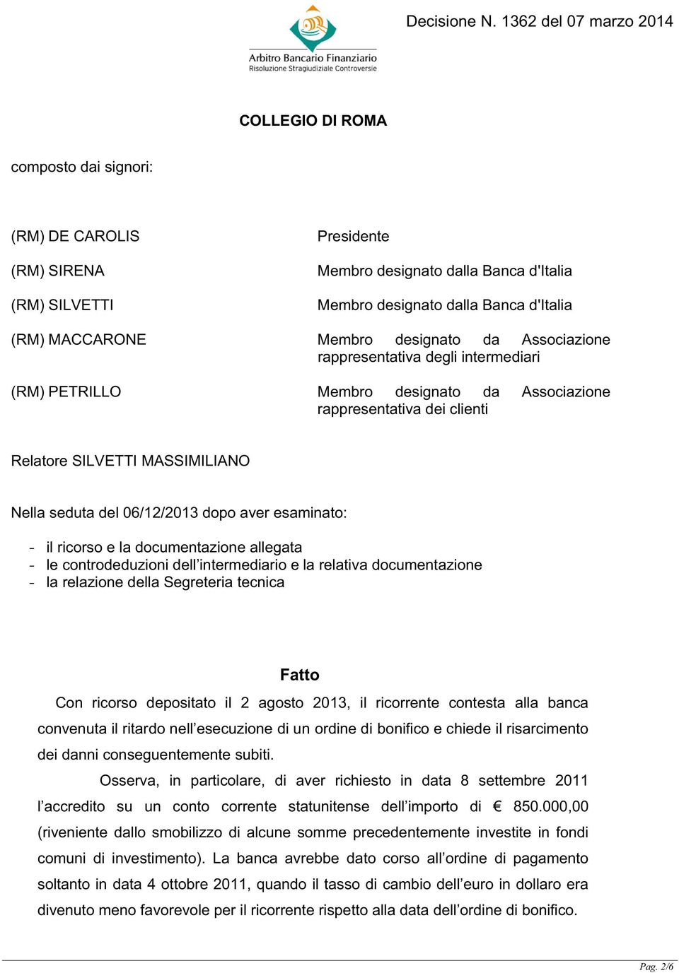 esaminato: - il ricorso e la documentazione allegata - le controdeduzioni dell intermediario e la relativa documentazione - la relazione della Segreteria tecnica Fatto Con ricorso depositato il 2