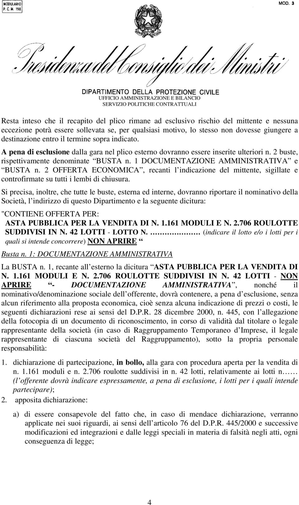 1 DOCUMENTAZIONE AMMINISTRATIVA e BUSTA n. 2 OFFERTA ECONOMICA, recanti l indicazione del mittente, sigillate e controfirmate su tutti i lembi di chiusura.