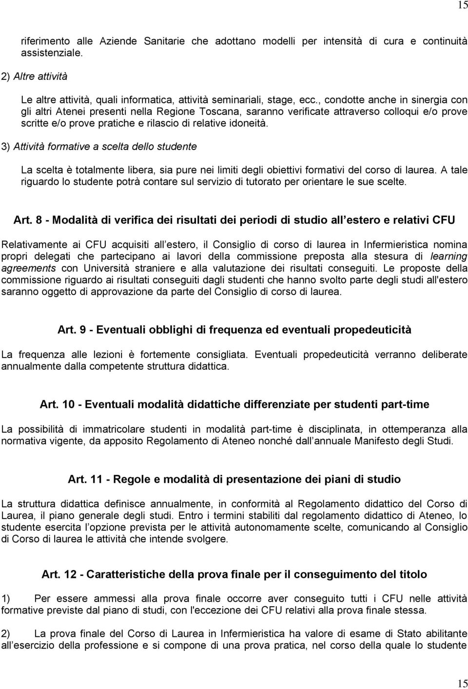 3) Attività formative a scelta dello studente La scelta è totalmente libera, sia pure nei limiti degli obiettivi formativi del corso di laurea.