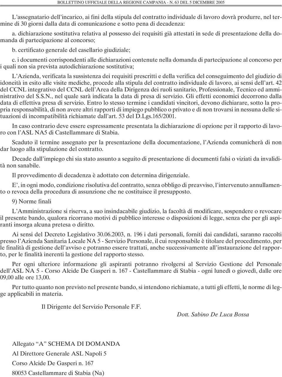 i documenti corrispondenti alle dichiarazioni contenute nella domanda di partecipazione al concorso per i quali non sia prevista autodichiarazione sostitutiva; L Azienda, verificata la sussistenza