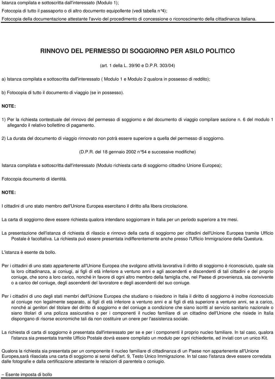 NNOVO DEL PERMESSO DI SOGGIORNO PER ASILO POLITICO (art. 1 della L. 39/90 e D.P.R. 303/04) a) Istanza compilata e sottoscritta dall'interessato ( Modulo 1 e Modulo 2 qualora in possesso di reddito); b) Fotocopia di tutto il documento di viaggio (se in possesso).