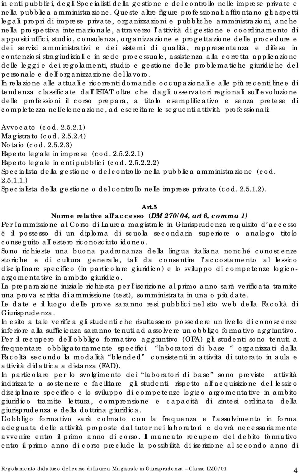 gestione e coordinamento di appositi uffici, studio, consulenza, organizzazione e progettazione delle procedure e dei servizi amministrativi e dei sistemi di qualità, rappresentanza e difesa in