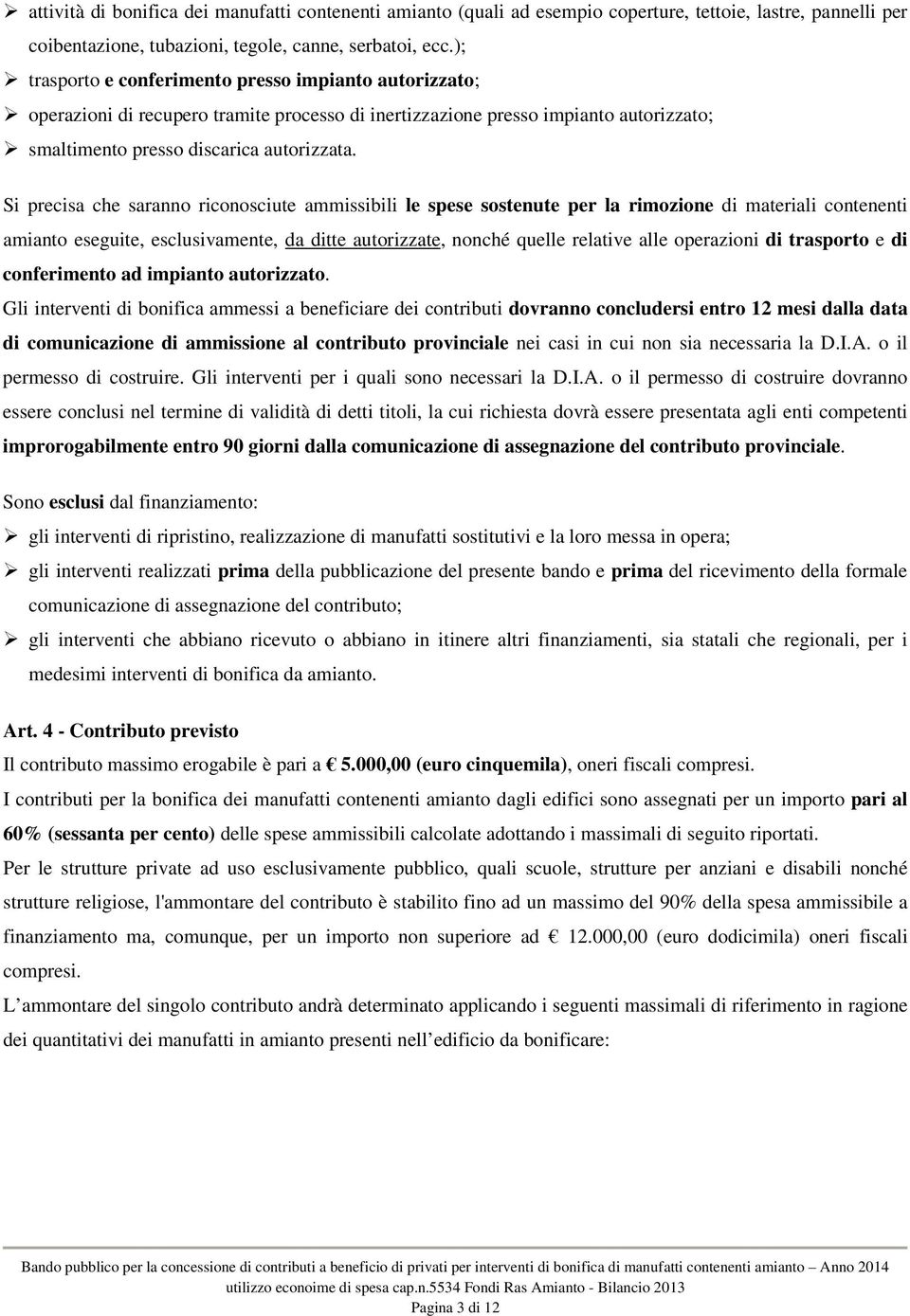 Si precisa che saranno riconosciute ammissibili le spese sostenute per la rimozione di materiali contenenti amianto eseguite, esclusivamente, da ditte autorizzate, nonché quelle relative alle