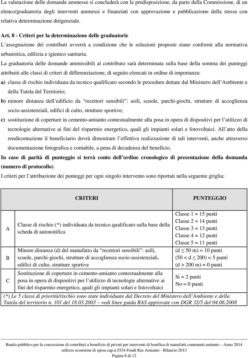 8 - Criteri per la determinazione delle graduatorie L assegnazione dei contributi avverrà a condizione che le soluzioni proposte siano conformi alla normativa urbanistica, edilizia e igienico