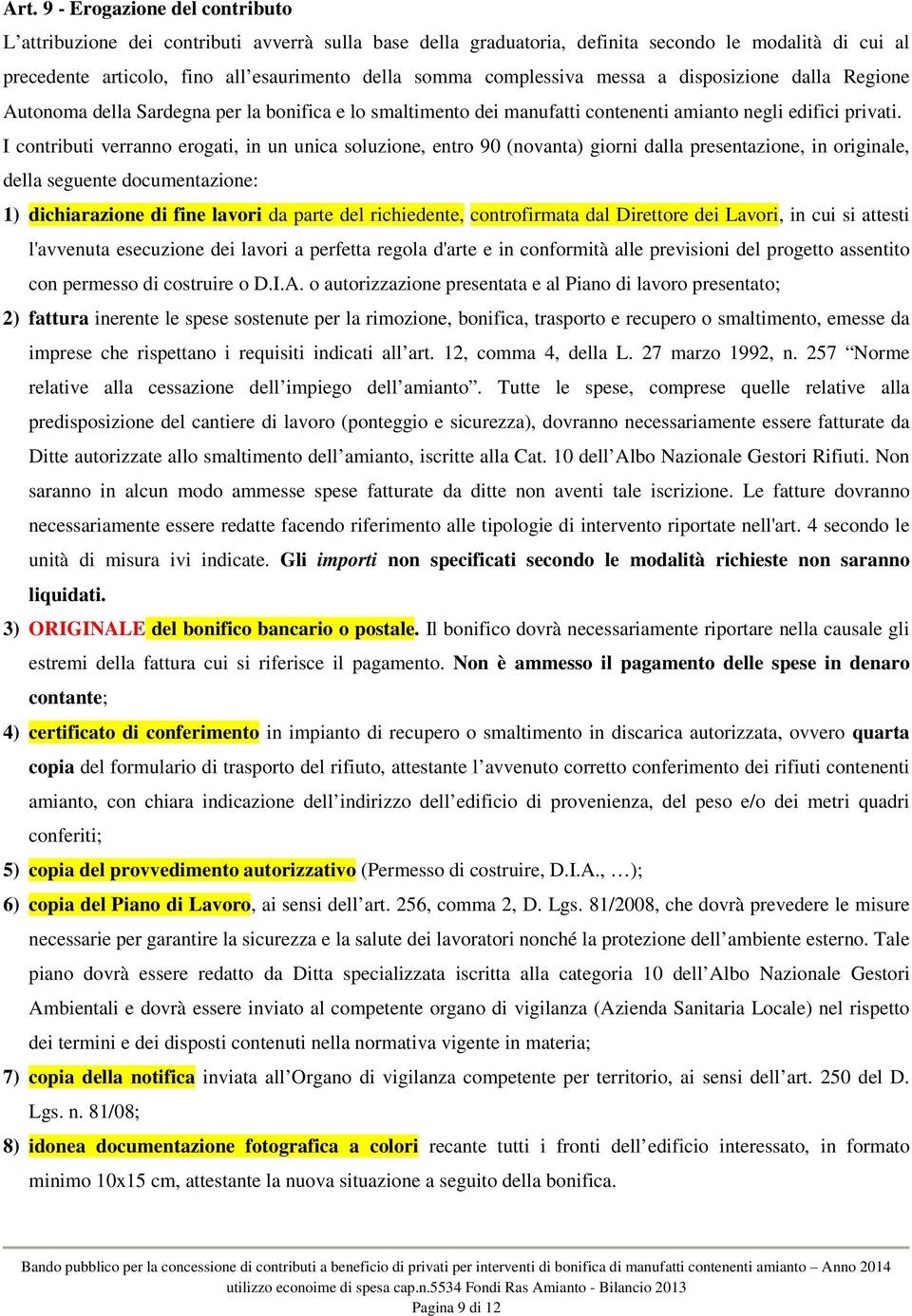 I contributi verranno erogati, in un unica soluzione, entro 90 (novanta) giorni dalla presentazione, in originale, della seguente documentazione: 1) dichiarazione di fine lavori da parte del