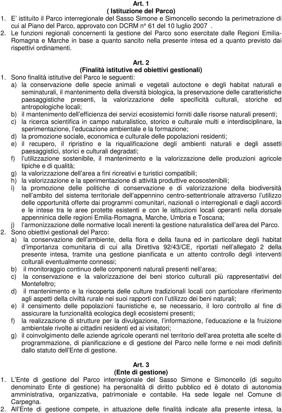 Le funzioni regionali concernenti la gestione del Parco sono esercitate dalle Regioni Emilia- Romagna e Marche in base a quanto sancito nella presente intesa ed a quanto previsto dai rispettivi