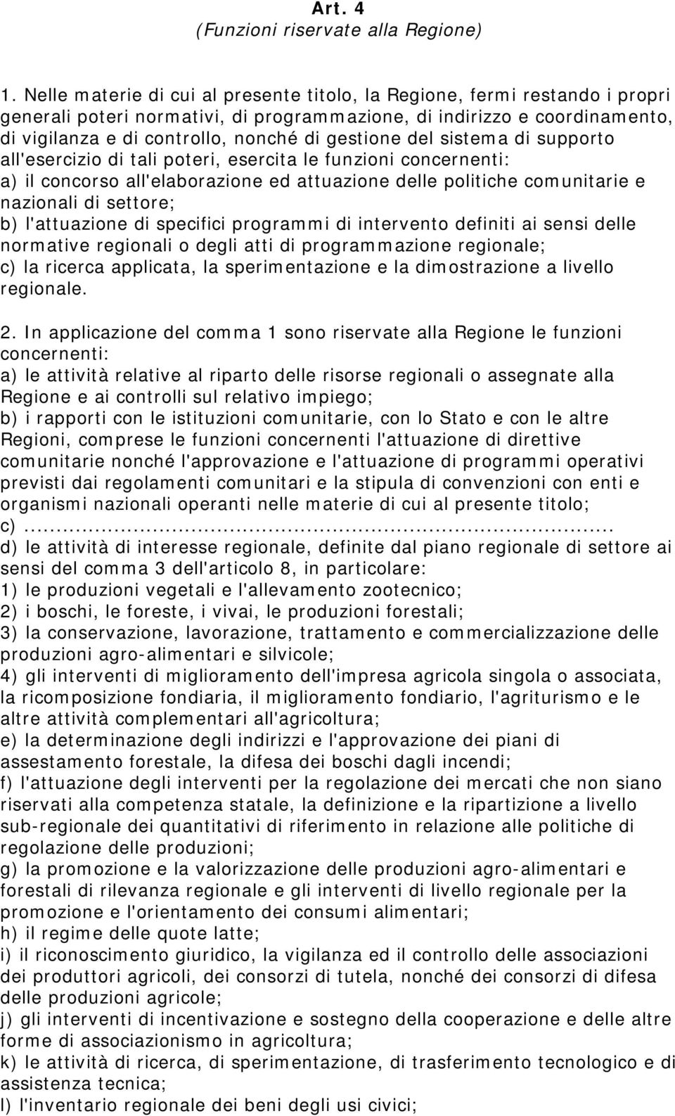 gestione del sistema di supporto all'esercizio di tali poteri, esercita le funzioni concernenti: a) il concorso all'elaborazione ed attuazione delle politiche comunitarie e nazionali di settore; b)