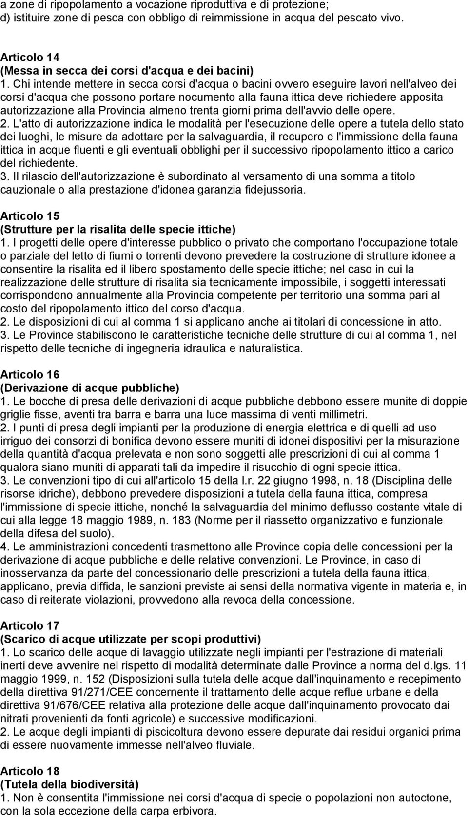 Chi intende mettere in secca corsi d'acqua o bacini ovvero eseguire lavori nell'alveo dei corsi d'acqua che possono portare nocumento alla fauna ittica deve richiedere apposita autorizzazione alla