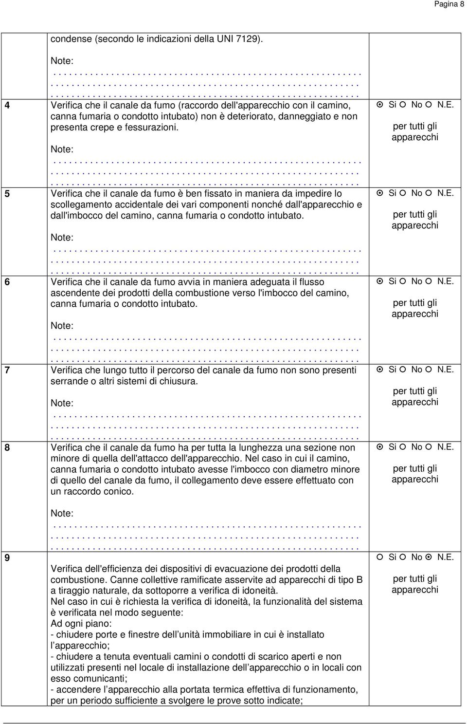 5 Verifica che il canale da fumo è ben fissato in maniera da impedire lo scollegamento accidentale dei vari componenti nonché dall'o e dall'imbocco del camino, canna fumaria o condotto intubato.