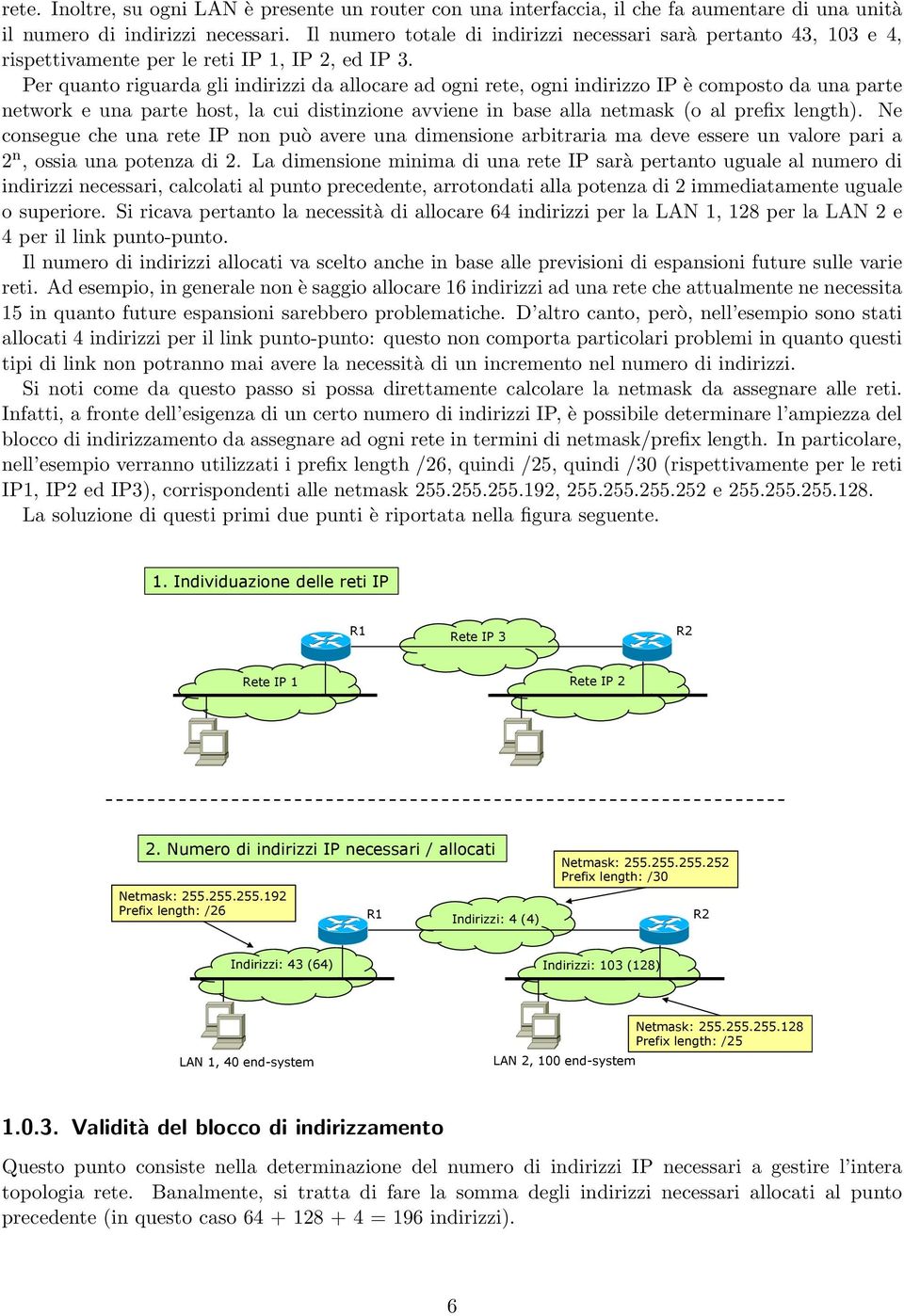 Per quanto riguarda gli indirizzi da allocare ad ogni rete, ogni indirizzo IP è composto da una parte network e una parte host, la cui distinzione avviene in base alla netmask (o al prefix length).