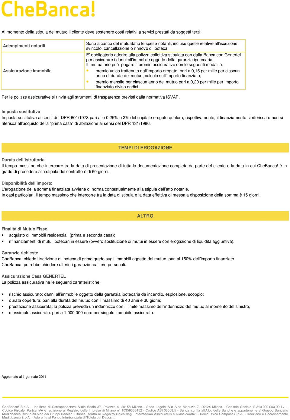 E obbligatorio aderire alla polizza collettiva stipulata con dalla Banca con Genertel per assicurare i danni all immobile oggetto della garanzia ipotecaria.