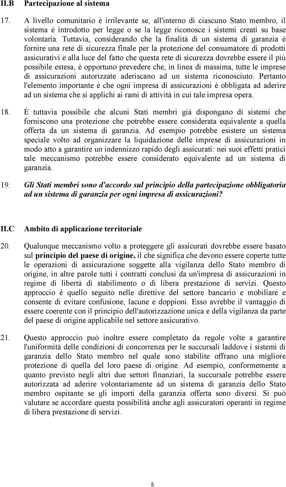 Tuttavia, considerando che la finalità di un sistema di garanzia è fornire una rete di sicurezza finale per la protezione del consumatore di prodotti assicurativi e alla luce del fatto che questa