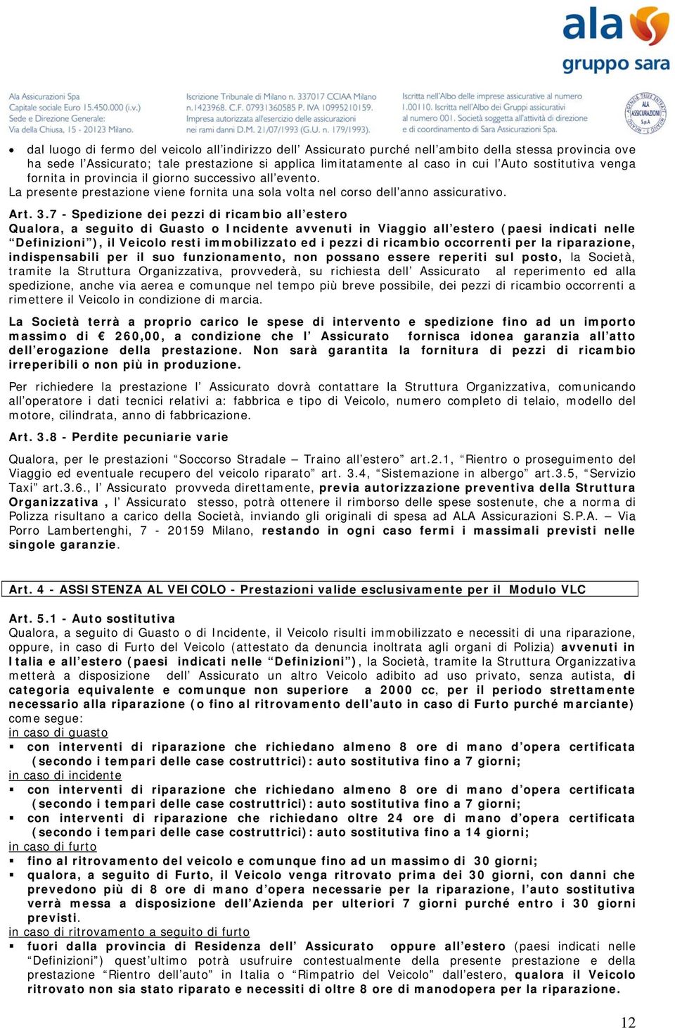 7 - Spedizione dei pezzi di ricambio all estero Qualora, a seguito di Guasto o Incidente avvenuti in Viaggio all estero (paesi indicati nelle Definizioni ), il Veicolo resti immobilizzato ed i pezzi