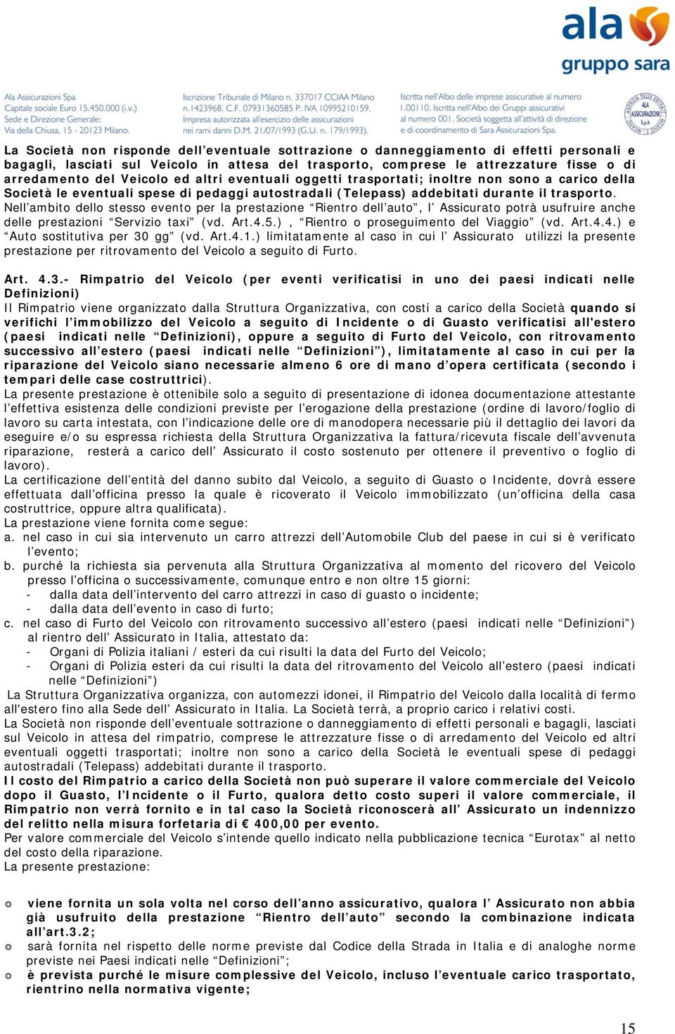 Nell ambito dello stesso evento per la prestazione Rientro dell auto, l Assicurato potrà usufruire anche delle prestazioni Servizio taxi (vd. Art.4.5.), Rientro o proseguimento del Viaggio (vd. Art.4.4.) e Auto sostitutiva per 30 gg (vd.