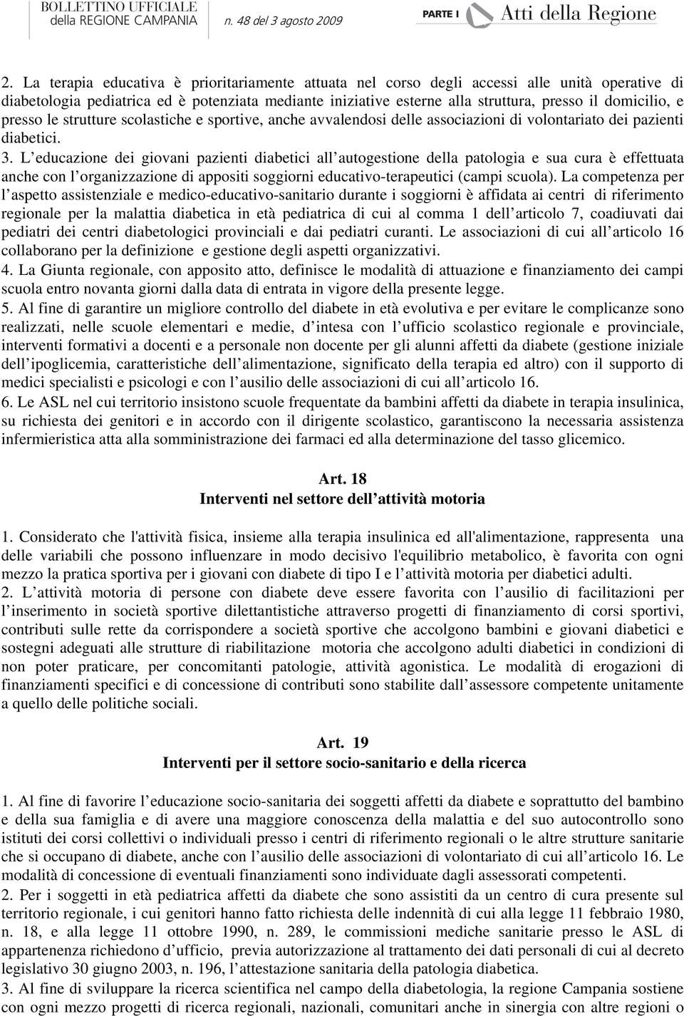 L educazione dei giovani pazienti diabetici all autogestione della patologia e sua cura è effettuata anche con l organizzazione di appositi soggiorni educativo-terapeutici (campi scuola).