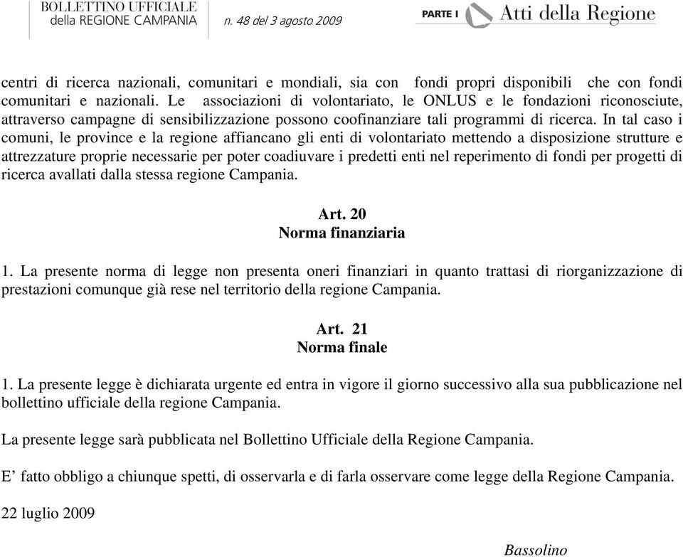 In tal caso i comuni, le province e la regione affiancano gli enti di volontariato mettendo a disposizione strutture e attrezzature proprie necessarie per poter coadiuvare i predetti enti nel