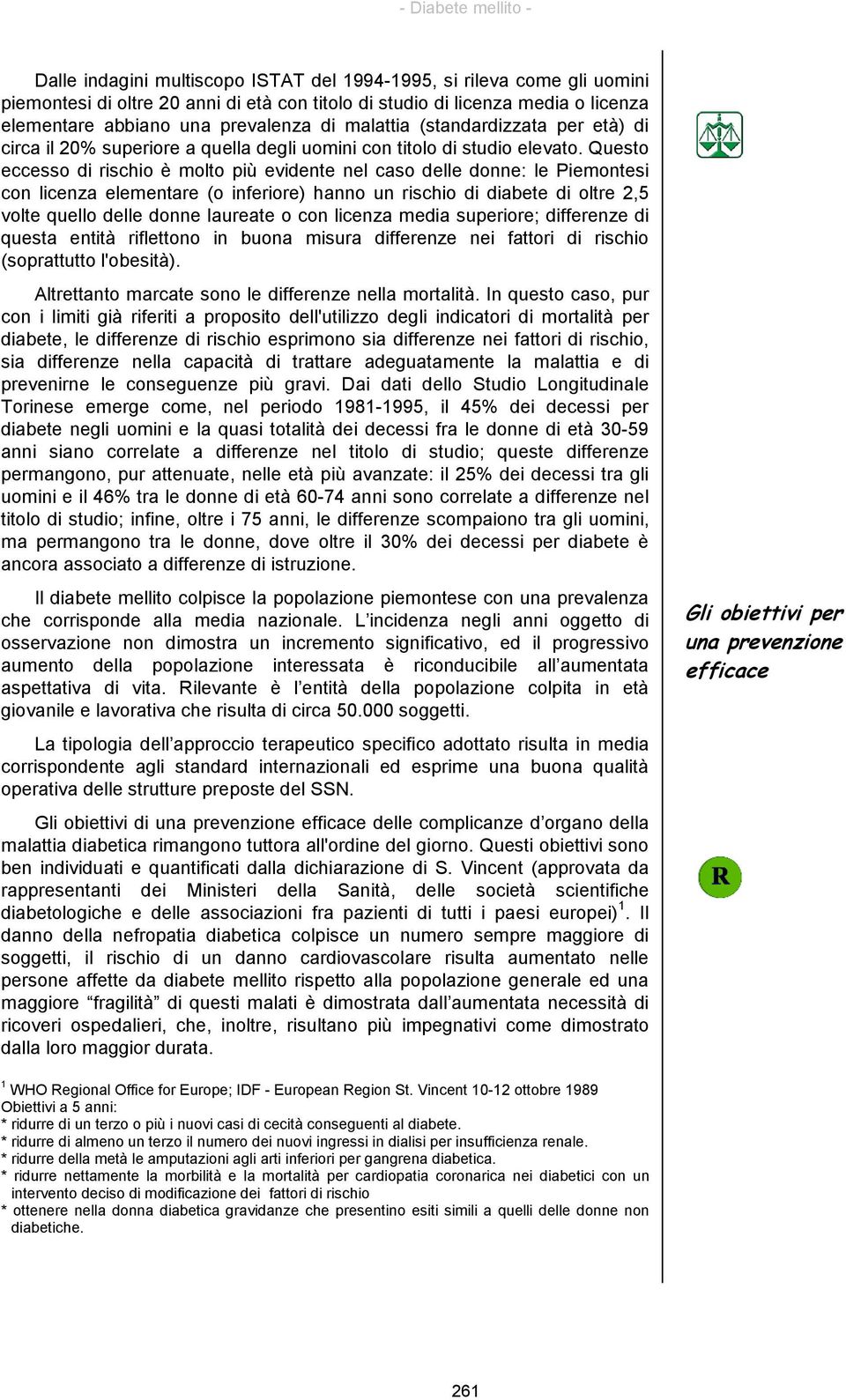 Questo eccesso di rischio è molto più evidente nel caso delle donne: le Piemontesi con licenza elementare (o inferiore) hanno un rischio di diabete di oltre 2,5 volte quello delle donne laureate o