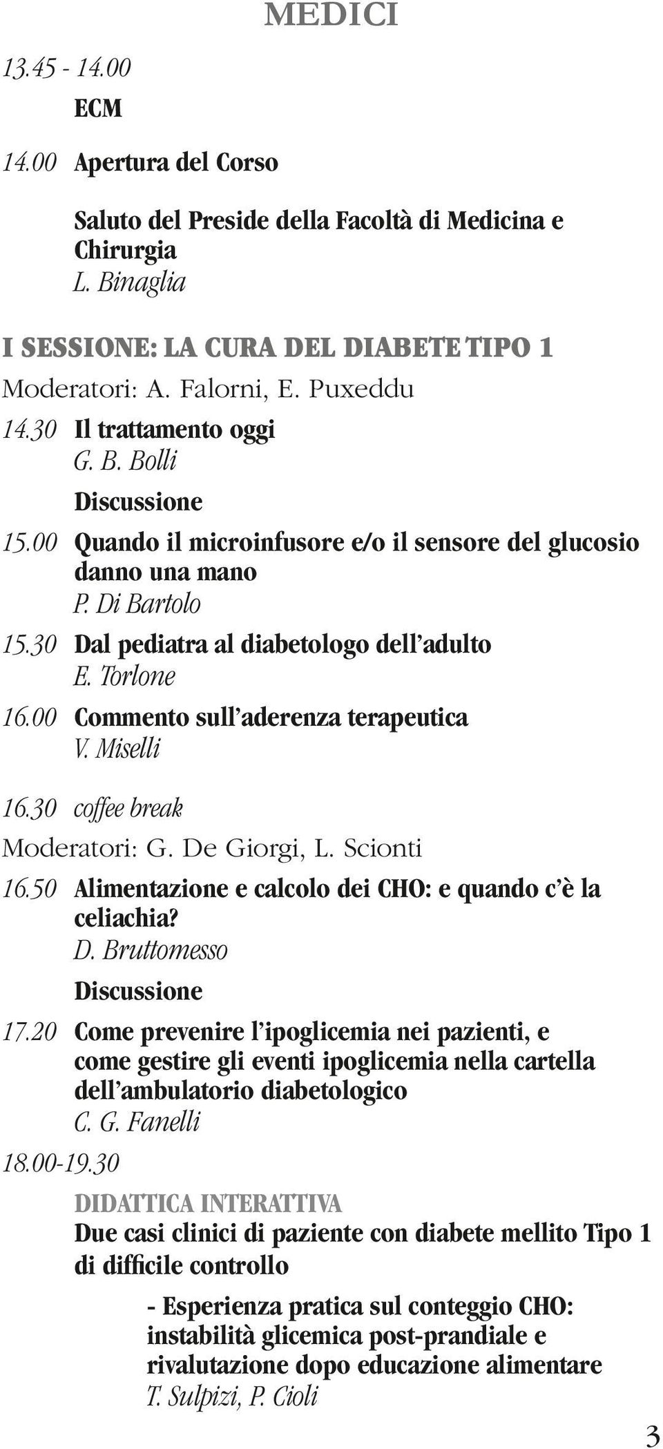 00 Commento sull aderenza terapeutica V. Miselli 16.30 coffee break Moderatori: G. De Giorgi, L. Scionti 16.50 Alimentazione e calcolo dei CHO: e quando c è la celiachia? D. Bruttomesso Discussione 17.