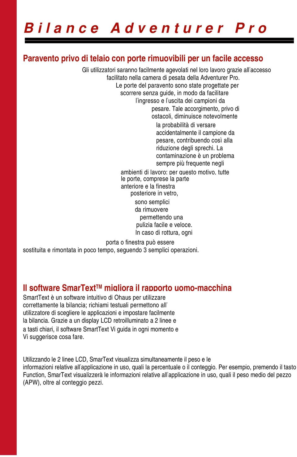 Tale accorgimento, privo di ostacoli, diminuisce notevolmente la probabilità di versare accidentalmente il campione da pesare, contribuendo così alla riduzione degli sprechi.