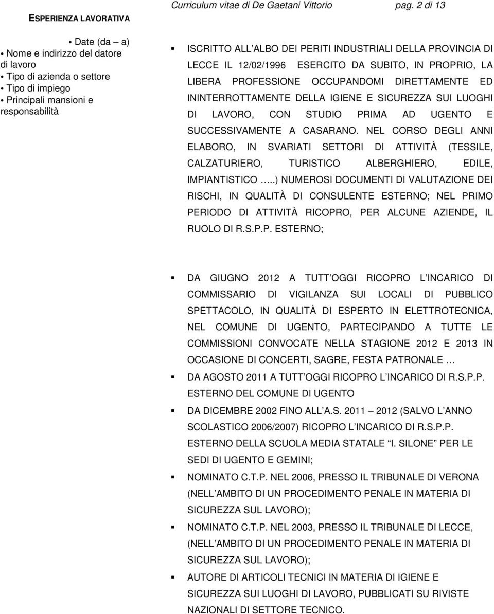 LECCE IL 12/02/1996 ESERCITO DA SUBITO, IN PROPRIO, LA LIBERA PROFESSIONE OCCUPANDOMI DIRETTAMENTE ED ININTERROTTAMENTE DELLA IGIENE E SICUREZZA SUI LUOGHI DI LAVORO, CON STUDIO PRIMA AD UGENTO E