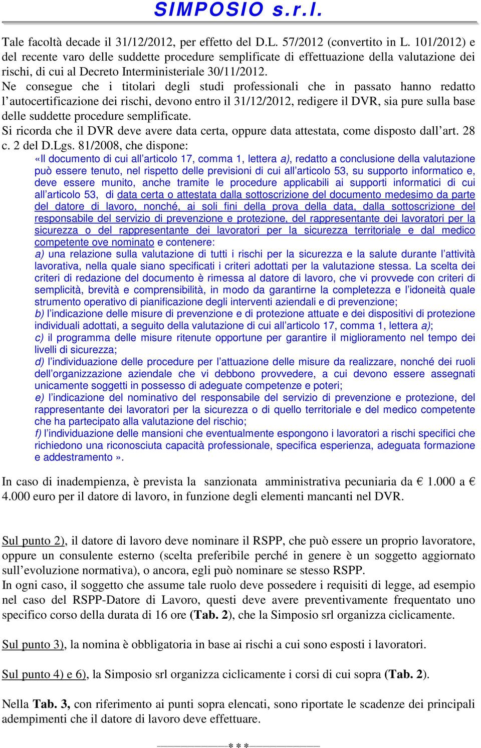 Ne consegue che i titolari degli studi professionali che in passato hanno redatto l autocertificazione dei rischi, devono entro il 31/12/2012, redigere il DVR, sia pure sulla base delle suddette