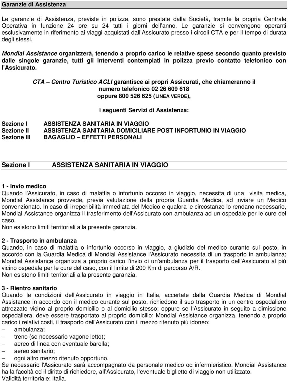 Mondial Assistance organizzerà, tenendo a proprio carico le relative spese secondo quanto previsto dalle singole garanzie, tutti gli interventi contemplati in polizza previo contatto telefonico con