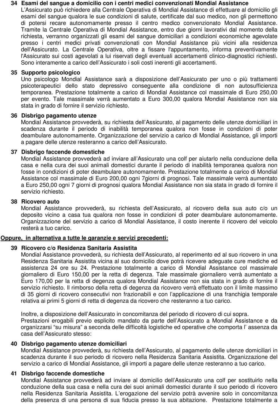 Tramite la Centrale Operativa di Mondial Assistance, entro due giorni lavorativi dal momento della richiesta, verranno organizzati gli esami del sangue domiciliari a condizioni economiche agevolate