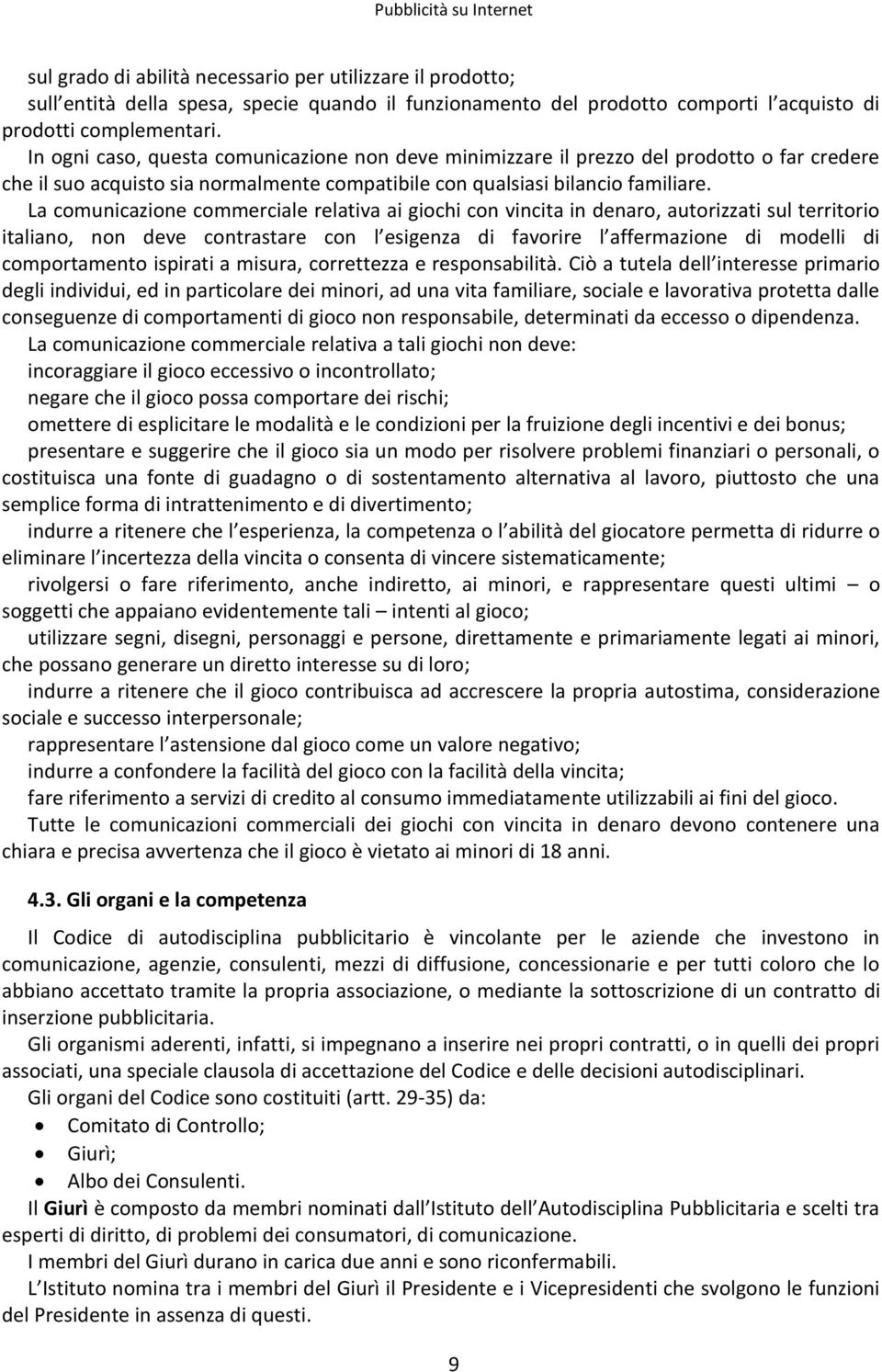 La comunicazione commerciale relativa ai giochi con vincita in denaro, autorizzati sul territorio italiano, non deve contrastare con l esigenza di favorire l affermazione di modelli di comportamento