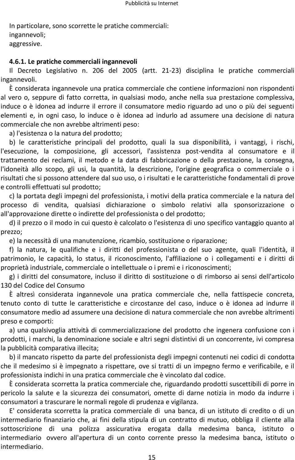 È considerata ingannevole una pratica commerciale che contiene informazioni non rispondenti al vero o, seppure di fatto corretta, in qualsiasi modo, anche nella sua prestazione complessiva, induce o