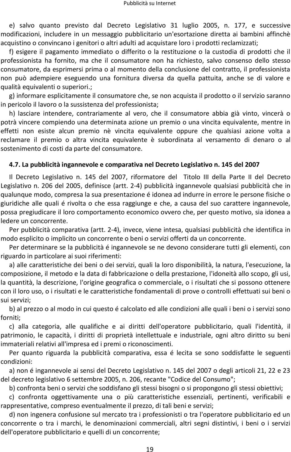 reclamizzati; f) esigere il pagamento immediato o differito o la restituzione o la custodia di prodotti che il professionista ha fornito, ma che il consumatore non ha richiesto, salvo consenso dello