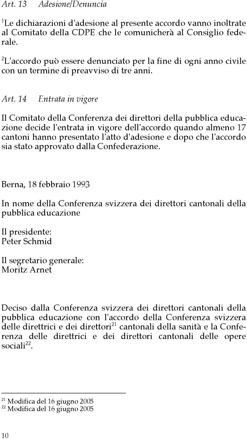 14 Entrata in vigore Il Comitato della Conferenza dei direttori della pubblica educazione decide l'entrata in vigore dell'accordo quando almeno 17 cantoni hanno presentato l'atto d'adesione e dopo