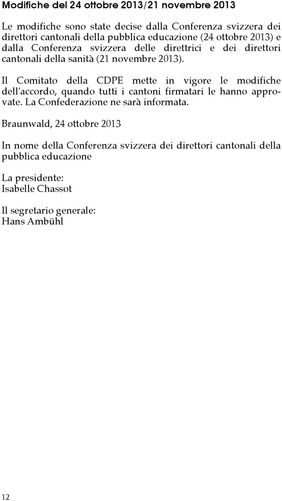 Il Comitato della CDPE mette in vigore le modifiche dell'accordo, quando tutti i cantoni firmatari le hanno approvate.