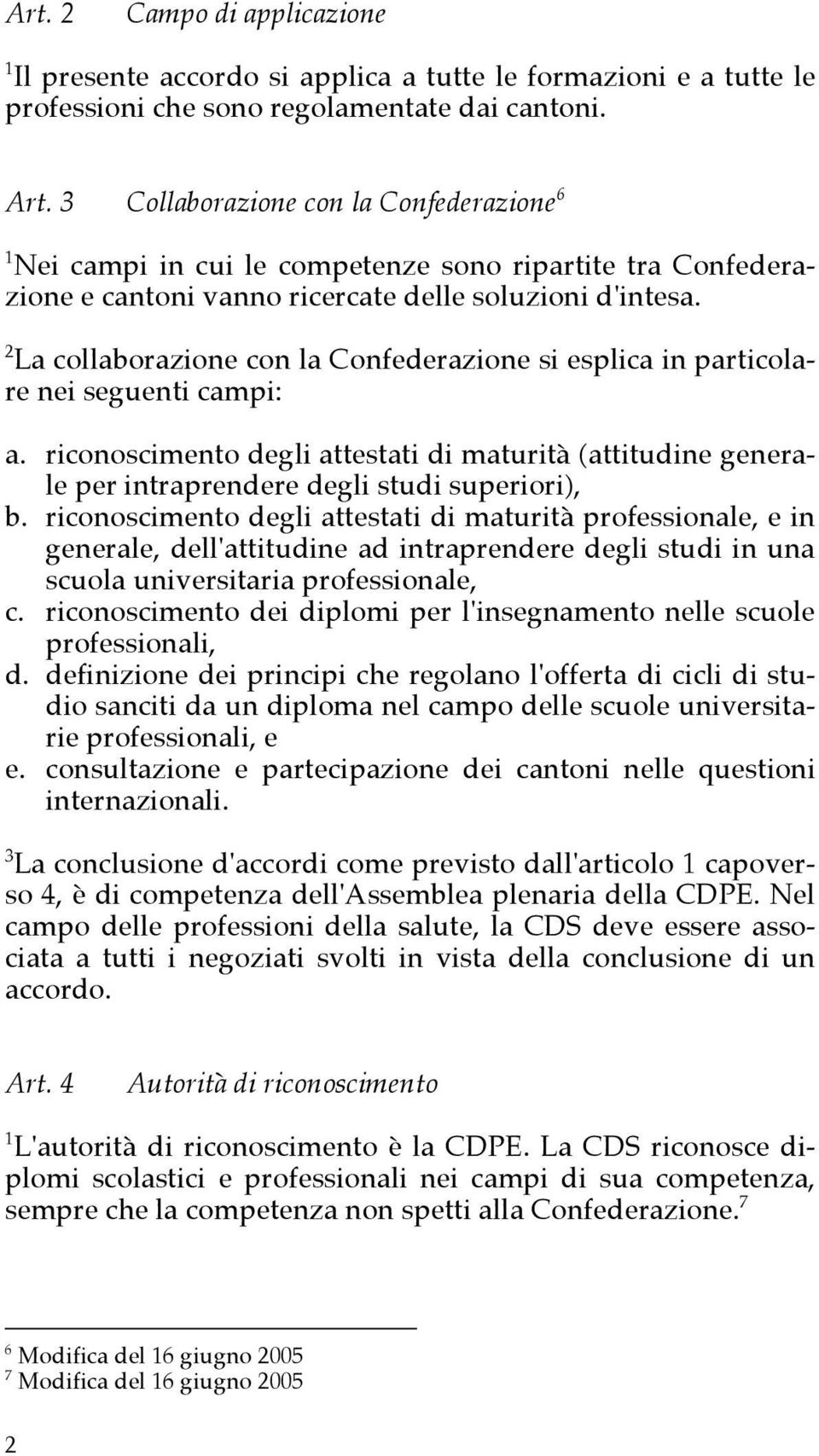 2 La collaborazione con la Confederazione si esplica in particolare nei seguenti campi: a. riconoscimento degli attestati di maturità (attitudine generale per intraprendere degli studi superiori), b.