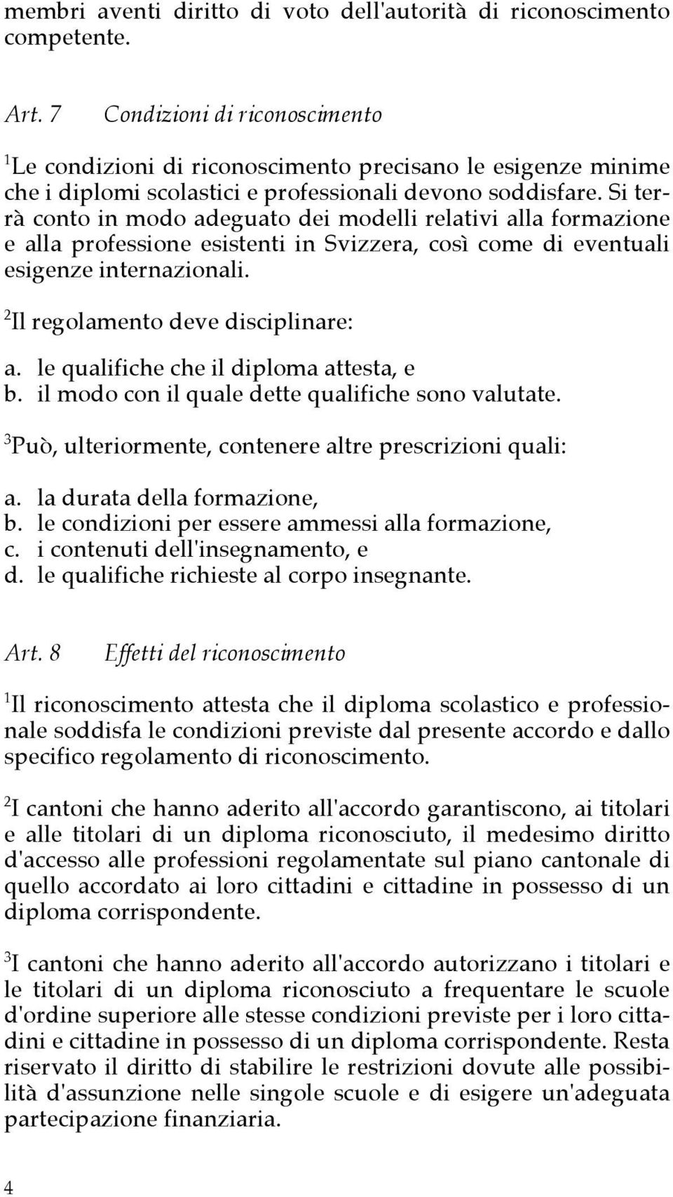 Si terrà conto in modo adeguato dei modelli relativi alla formazione e alla professione esistenti in Svizzera, così come di eventuali esigenze internazionali. 2 Il regolamento deve disciplinare: a.