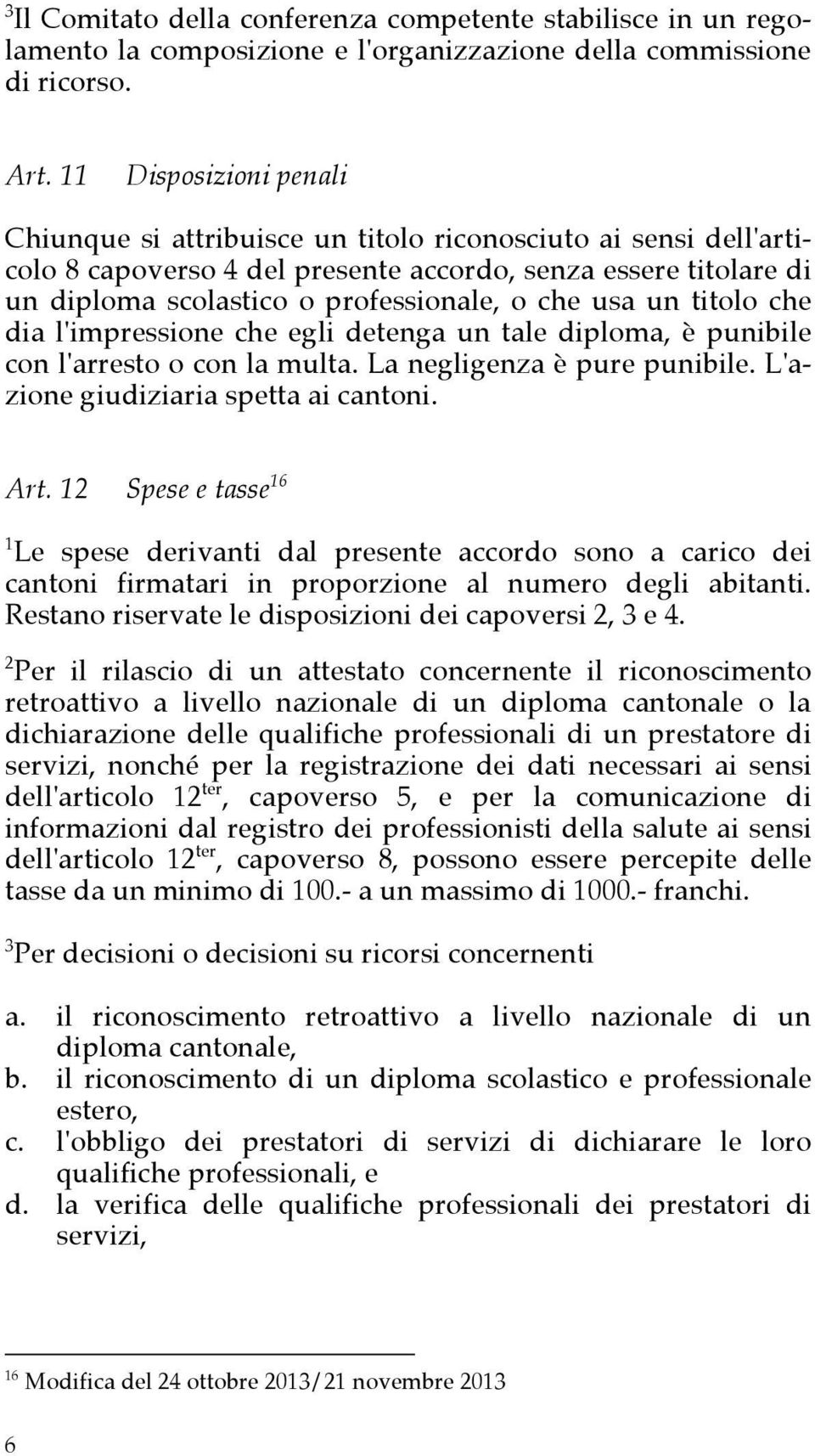 usa un titolo che dia l'impressione che egli detenga un tale diploma, è punibile con l'arresto o con la multa. La negligenza è pure punibile. L'azione giudiziaria spetta ai cantoni. Art.