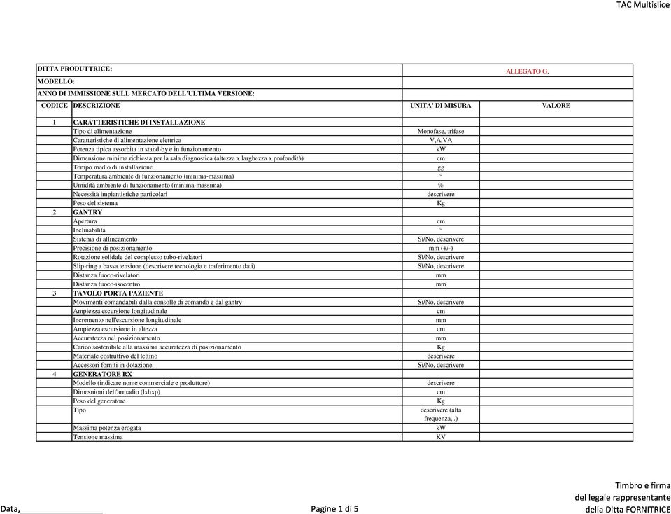 (minima-massima) % Necessità impiantistiche particolari Peso del sisma 2 GANTRY Apertura Inclinabilità Sisma di allineamento Precisione di posizionamento (+/-) Rotazione solidale del complesso