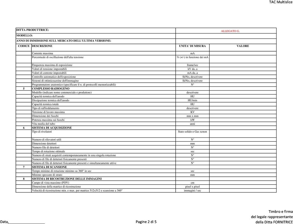 di protocolli memorizzabili) N 5 COMPLESSO RADIOGENO Modello (indicare nome coerciale e produttore) Capacità rmica dell'anodo HU Dissipazione rmica dell'anodo HU/min Capacità rmica totale HU Tipo di