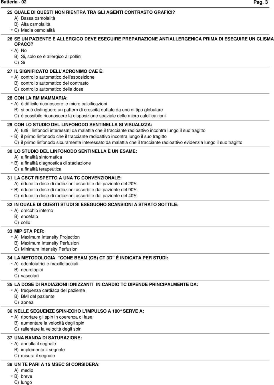 * A) No Si, solo se è allergico ai pollini Si 27 IL SIGNIFICATO DELL'ACRONIMO CAE È: * A) controllo automatico dell'esposizione controllo automatico del contrasto controllo automatico della dose 28