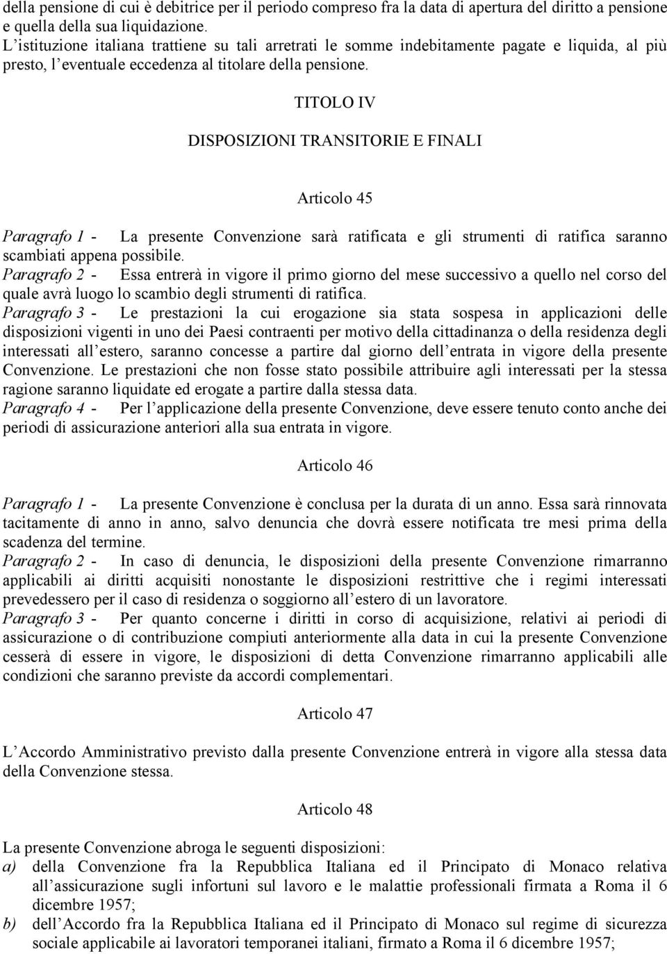 TITOLO IV DISPOSIZIONI TRANSITORIE E FINALI Articolo 45 Paragrafo 1 - La presente Convenzione sarà ratificata e gli strumenti di ratifica saranno scambiati appena possibile.