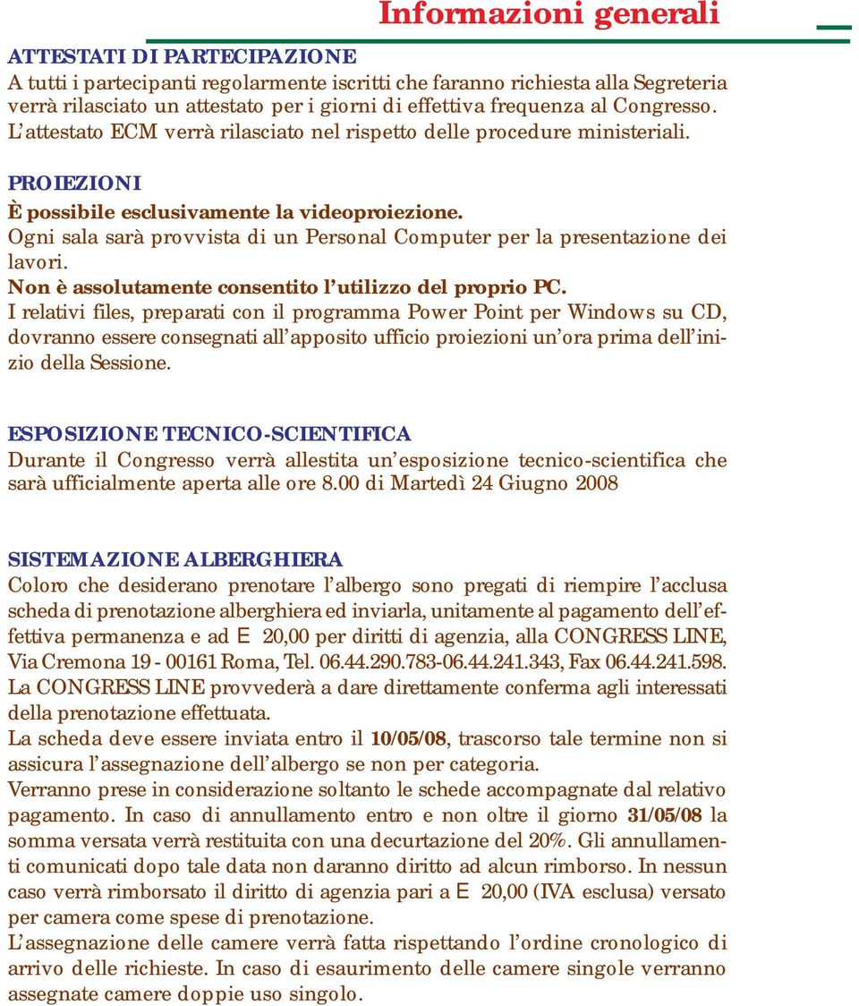 Ogni sala sarà provvista di un Personal Computer per la presentazione dei lavori. Non è assolutamente consentito l utilizzo del proprio PC.