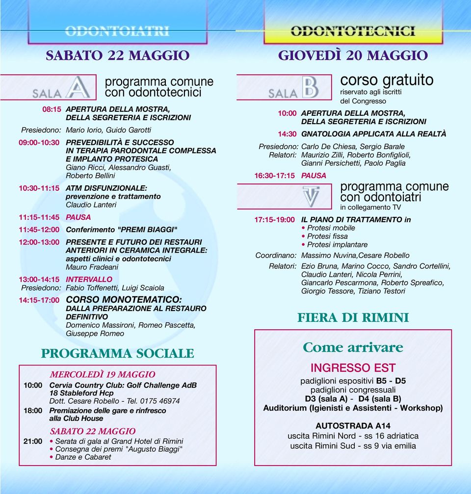 IN CERAMICA INTEGRALE: aspetti clinici e odontotecnici Mauro Fradeani 13:00-14:15 INTERVALLO Presiedono: Fabio Toffenetti, Luigi Scaiola 14:15-17:00 CORSO MONOTEMATICO: DALLA PREPARAZIONE AL RESTAURO