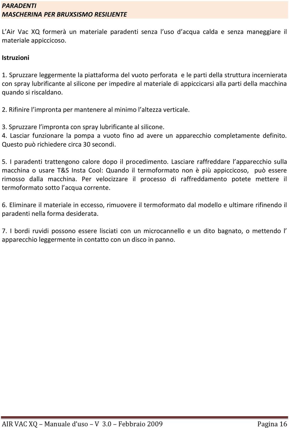 quando si riscaldano. 2. Rifinire l impronta per mantenere al minimo l altezza verticale. 3. Spruzzare l impronta con spray lubrificante al silicone. 4.