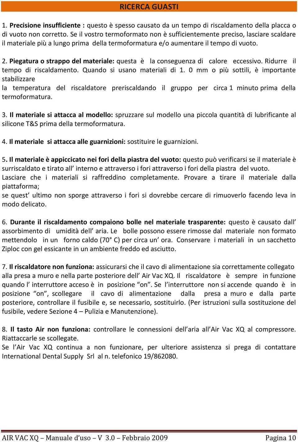 Piegatura o strappo del materiale: questa è la conseguenza di calore eccessivo. Ridurre il tempo di riscaldamento. Quando si usano materiali di 1.