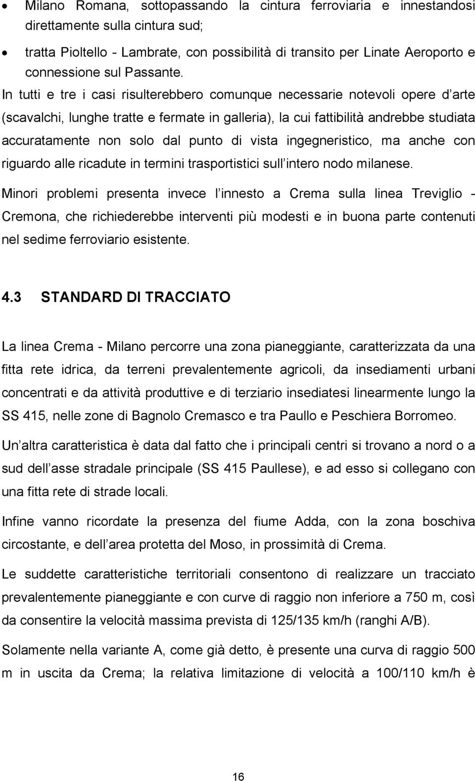 In tutti e tre i casi risulterebbero comunque necessarie notevoli opere d arte (scavalchi, lunghe tratte e fermate in galleria), la cui fattibilità andrebbe studiata accuratamente non solo dal punto